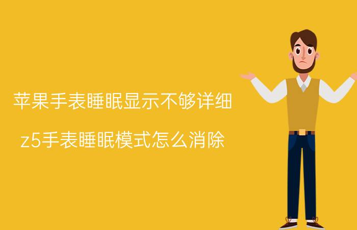 苹果手表睡眠显示不够详细 z5手表睡眠模式怎么消除？